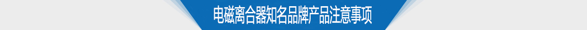 電磁離合器知名品牌產品注意事項